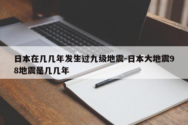 日本在几几年发生过九级地震-日本大地震98地震是几几年