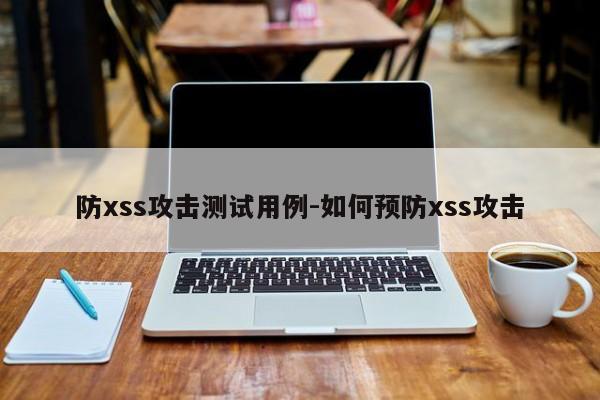 防xss攻击测试用例-如何预防xss攻击