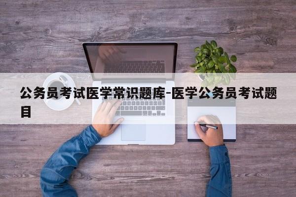 公务员考试医学常识题库-医学公务员考试题目