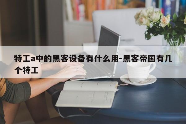 特工a中的黑客设备有什么用-黑客帝国有几个特工