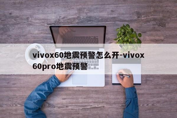 vivox60地震预警怎么开-vivox60pro地震预警