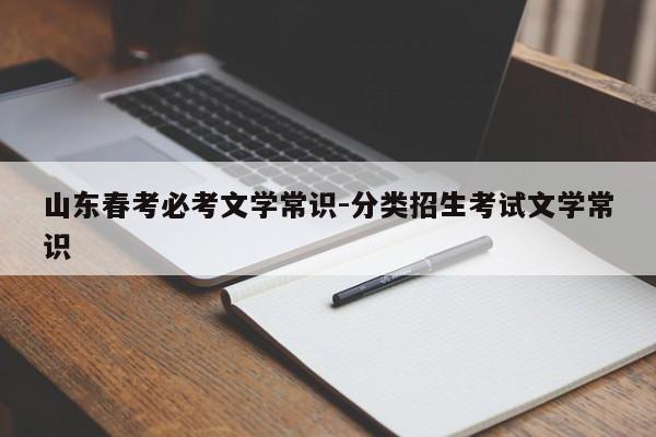 山东春考必考文学常识-分类招生考试文学常识