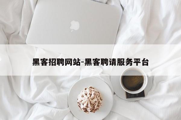 黑客招聘网站-黑客聘请服务平台