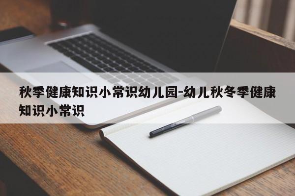 秋季健康知识小常识幼儿园-幼儿秋冬季健康知识小常识