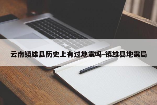 云南镇雄县历史上有过地震吗-镇雄县地震局