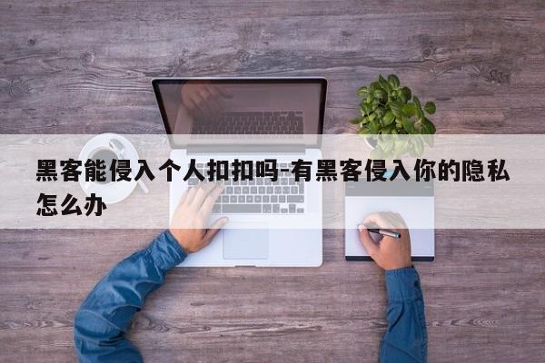 黑客能侵入个人扣扣吗-有黑客侵入你的隐私怎么办