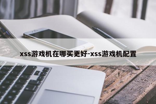 xss游戏机在哪买更好-xss游戏机配置