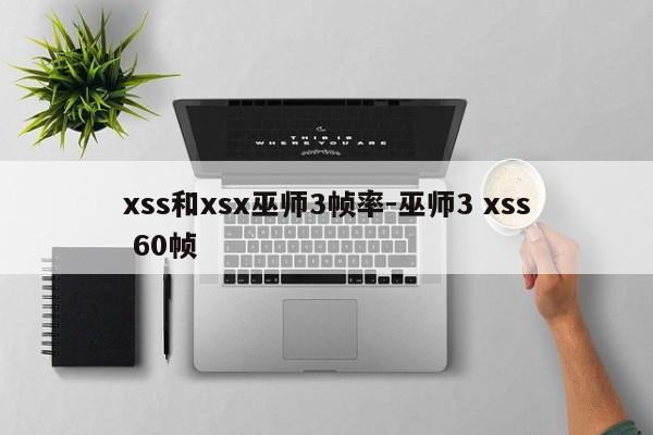 xss和xsx巫师3帧率-巫师3 xss 60帧