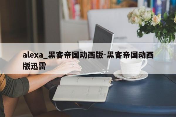 alexa_黑客帝国动画版-黑客帝国动画版迅雷