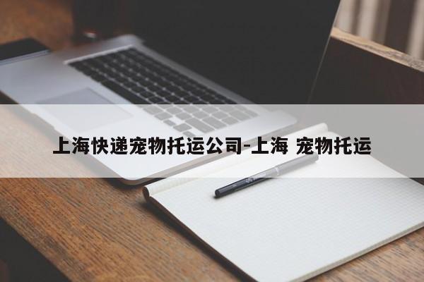 上海快递宠物托运公司-上海 宠物托运