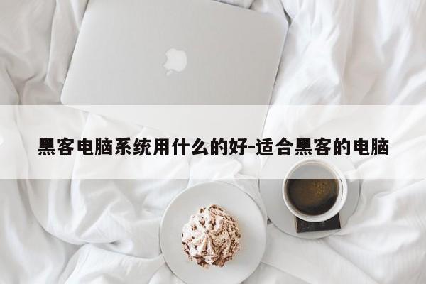 黑客电脑系统用什么的好-适合黑客的电脑