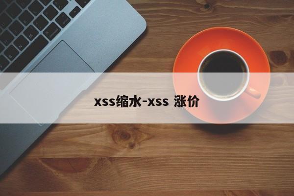 xss缩水-xss 涨价