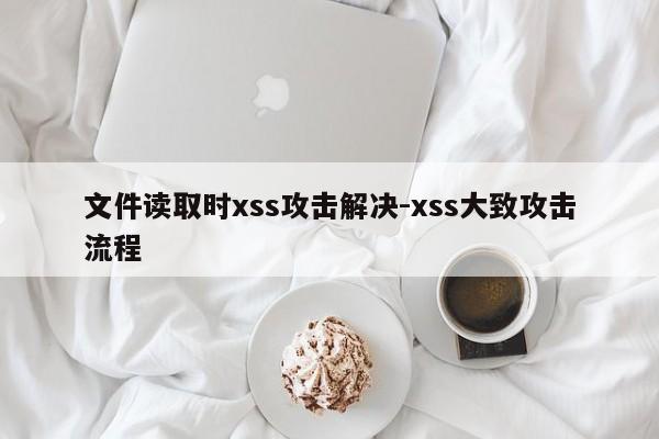 文件读取时xss攻击解决-xss大致攻击流程