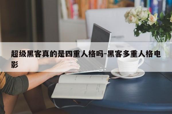 超级黑客真的是四重人格吗-黑客多重人格电影