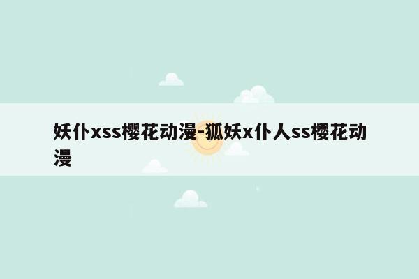 妖仆xss樱花动漫-狐妖x仆人ss樱花动漫