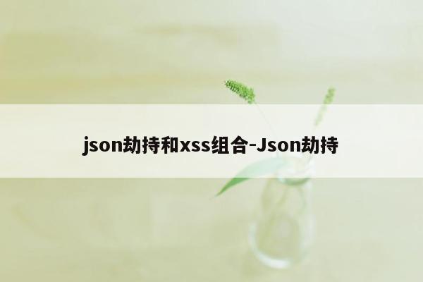 json劫持和xss组合-Json劫持