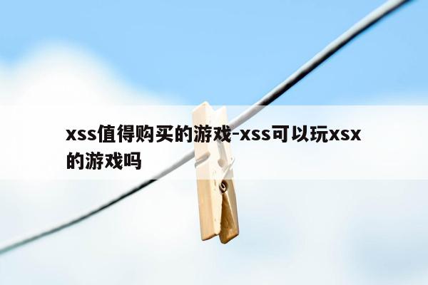 xss值得购买的游戏-xss可以玩xsx的游戏吗