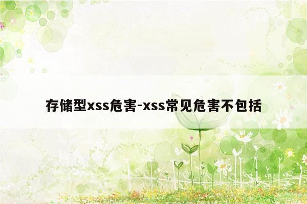 存储型xss危害-xss常见危害不包括