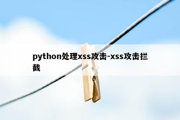 python处理xss攻击-xss攻击拦截
