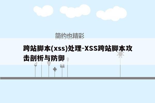 跨站脚本(xss)处理-XSS跨站脚本攻击剖析与防御