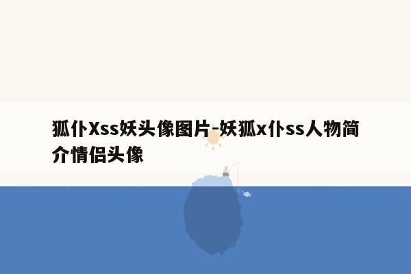 狐仆Xss妖头像图片-妖狐x仆ss人物简介情侣头像