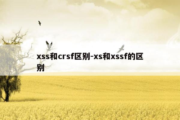 xss和crsf区别-xs和xssf的区别