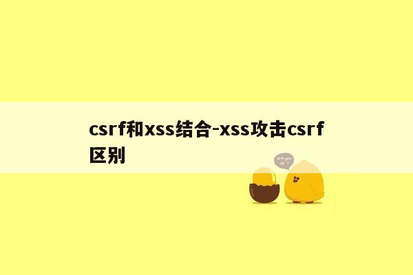 csrf和xss结合-xss攻击csrf区别