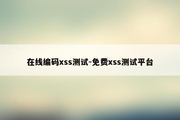 在线编码xss测试-免费xss测试平台