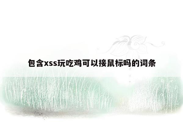 包含xss玩吃鸡可以接鼠标吗的词条