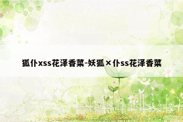 狐仆xss花泽香菜-妖狐×仆ss花泽香菜