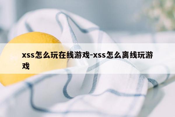 xss怎么玩在线游戏-xss怎么离线玩游戏