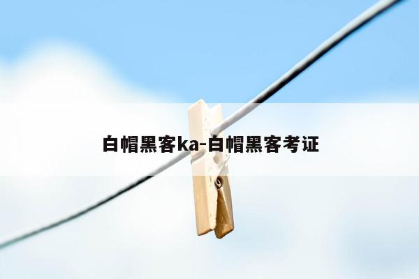 白帽黑客ka-白帽黑客考证