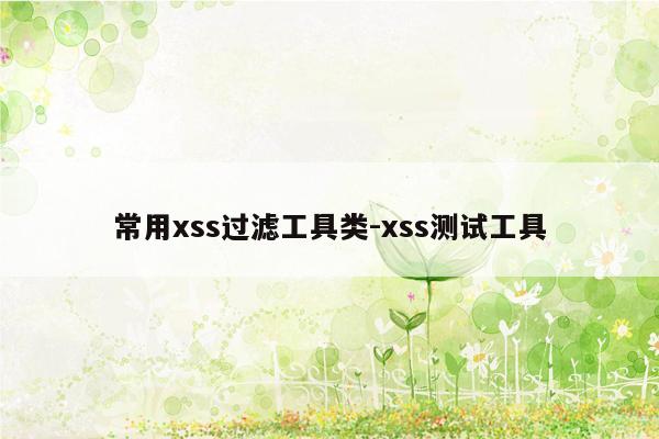 常用xss过滤工具类-xss测试工具