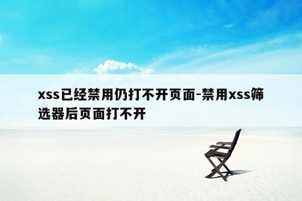 xss已经禁用仍打不开页面-禁用xss筛选器后页面打不开