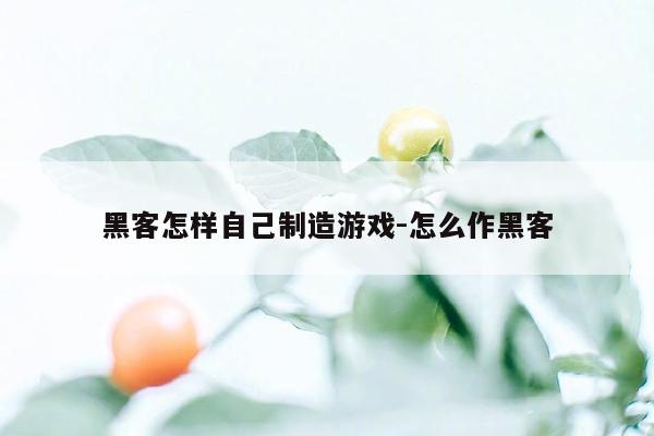 黑客怎样自己制造游戏-怎么作黑客