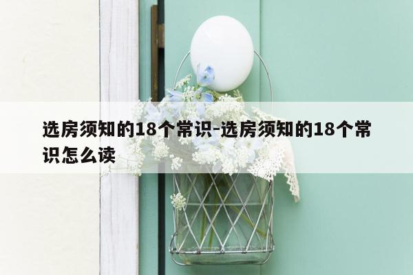 选房须知的18个常识-选房须知的18个常识怎么读