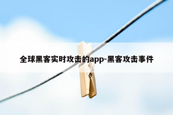 全球黑客实时攻击的app-黑客攻击事件