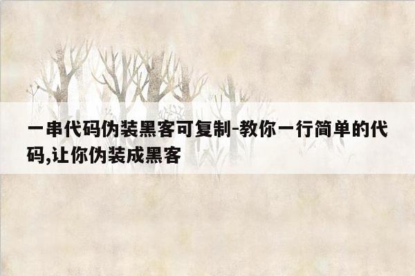 一串代码伪装黑客可复制-教你一行简单的代码,让你伪装成黑客