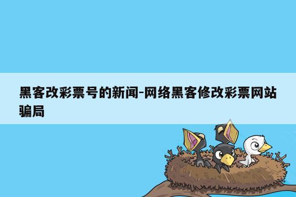 黑客改彩票号的新闻-网络黑客修改彩票网站骗局