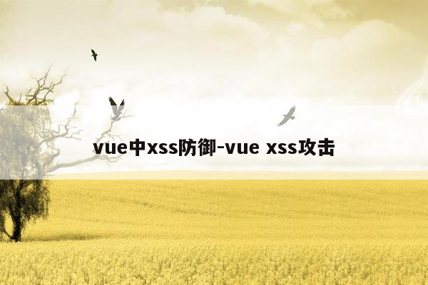 vue中xss防御-vue xss攻击