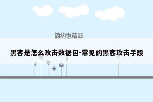 黑客是怎么攻击数据包-常见的黑客攻击手段