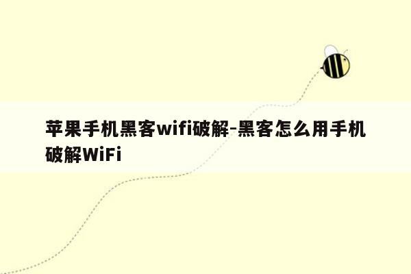 苹果手机黑客wifi破解-黑客怎么用手机破解WiFi