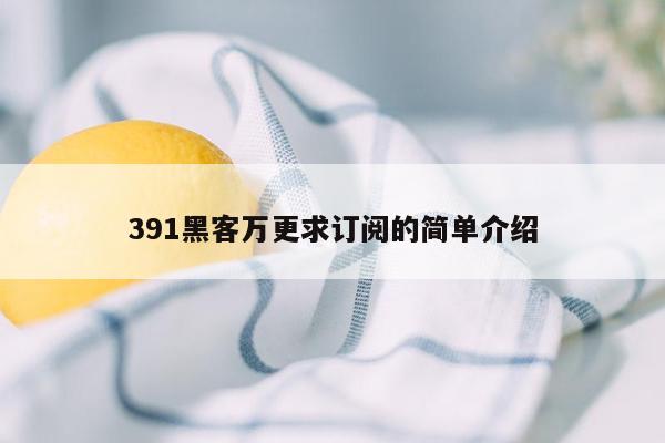 391黑客万更求订阅的简单介绍