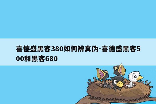 喜德盛黑客380如何辨真伪-喜德盛黑客500和黑客680