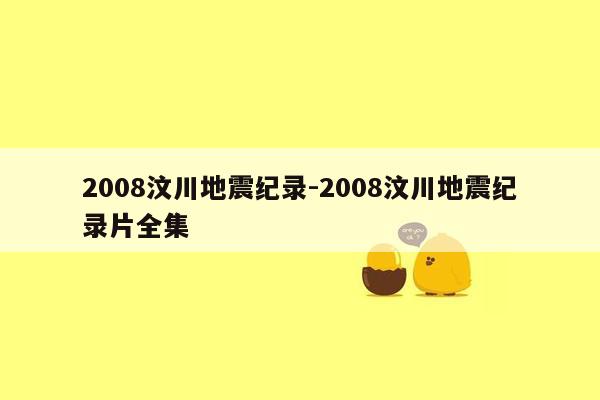 2008汶川地震纪录-2008汶川地震纪录片全集