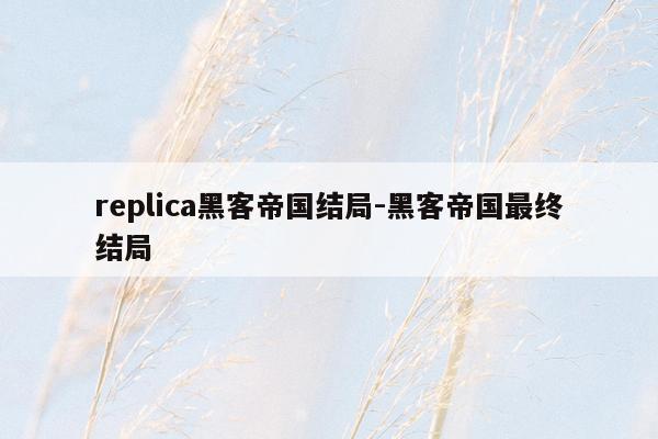 replica黑客帝国结局-黑客帝国最终结局