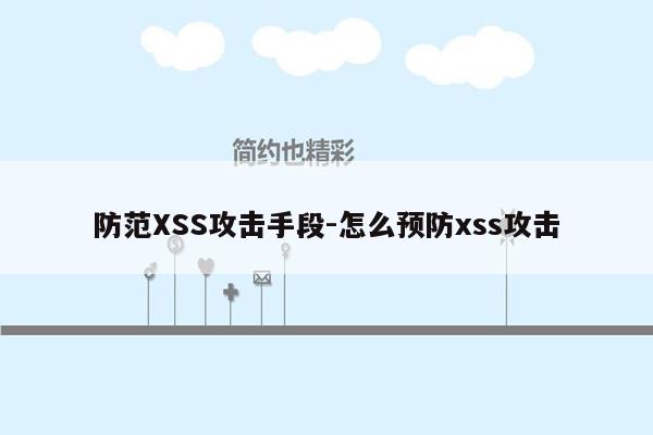 防范XSS攻击手段-怎么预防xss攻击