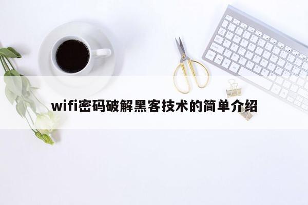 wifi密码破解黑客技术的简单介绍