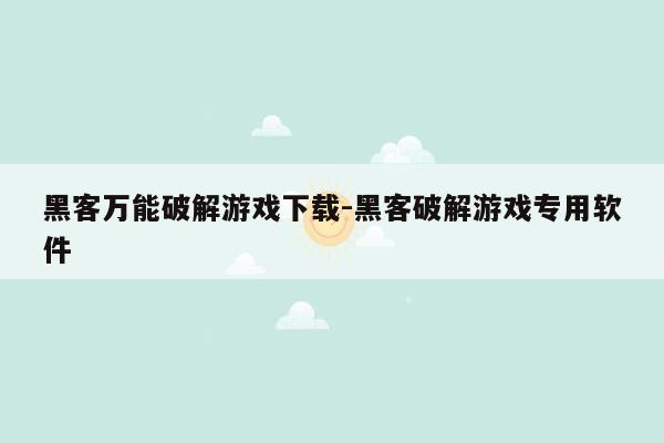 黑客万能破解游戏下载-黑客破解游戏专用软件