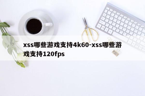 xss哪些游戏支持4k60-xss哪些游戏支持120fps